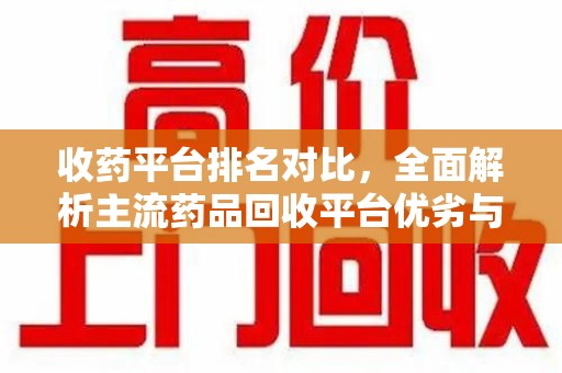 长春收药平台排名对比，全面解析主流药品回收平台优劣与发展趋势