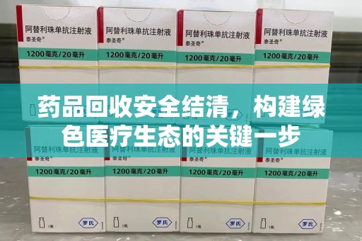 长春药品回收安全结清，构建绿色医疗生态的关键一步