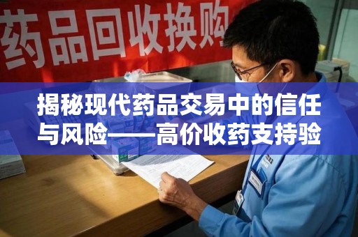 长春揭秘现代药品交易中的信任与风险——高价收药支持验货的行业真相