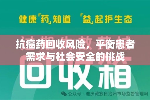 长春抗癌药回收风险，平衡患者需求与社会安全的挑战