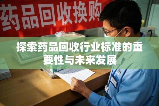 长春探索药品回收行业标准的重要性与未来发展