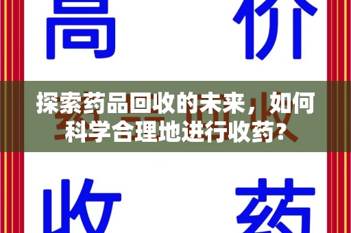 长春探索药品回收的未来，如何科学合理地进行收药？