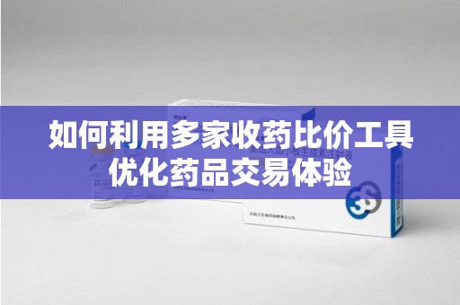 长春如何利用多家收药比价工具优化药品交易体验