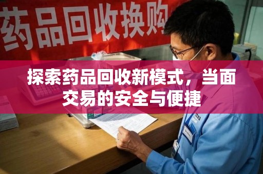 长春探索药品回收新模式，当面交易的安全与便捷