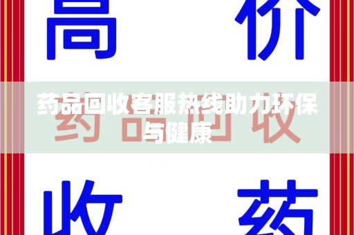 长春药品回收客服热线助力环保与健康