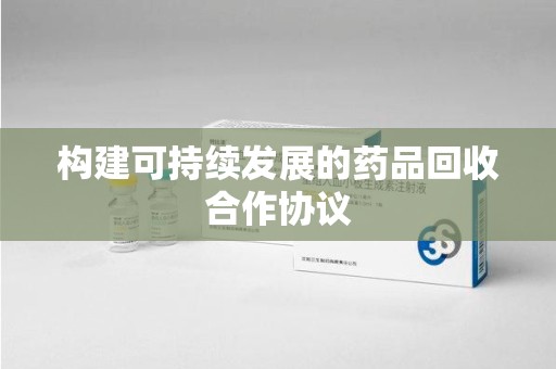 长春构建可持续发展的药品回收合作协议