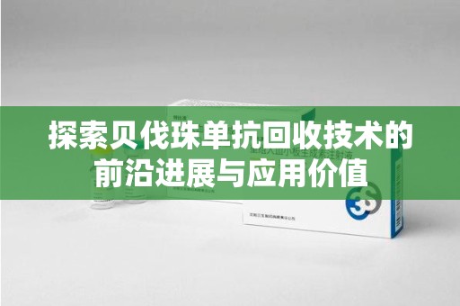 长春探索贝伐珠单抗回收技术的前沿进展与应用价值