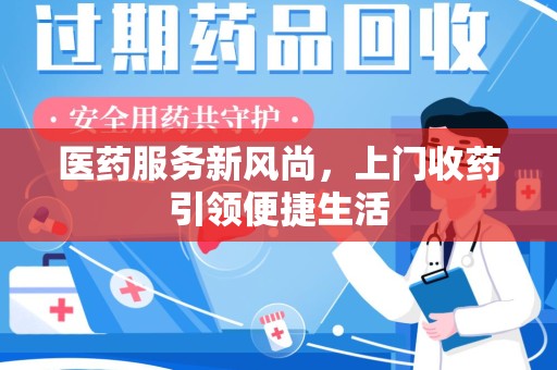 长春医药服务新风尚，上门收药引领便捷生活