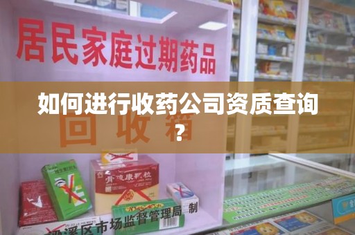 长春如何进行收药公司资质查询？
