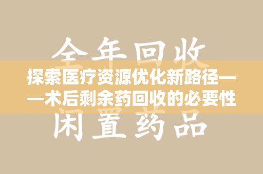 长春探索医疗资源优化新路径——术后剩余药回收的必要性与实践