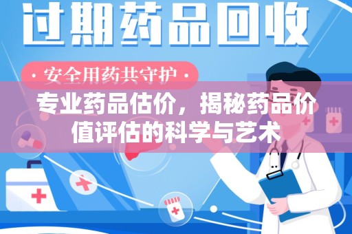长春专业药品估价，揭秘药品价值评估的科学与艺术