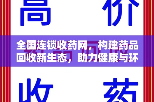 长春全国连锁收药网，构建药品回收新生态，助力健康与环保