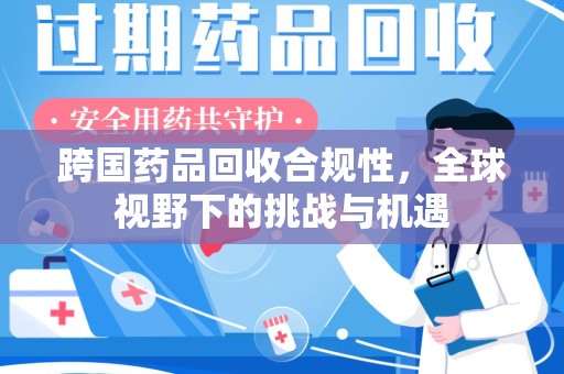 长春跨国药品回收合规性，全球视野下的挑战与机遇