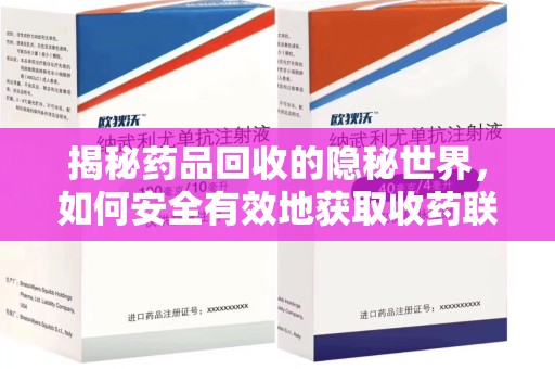 长春揭秘药品回收的隐秘世界，如何安全有效地获取收药联系方式