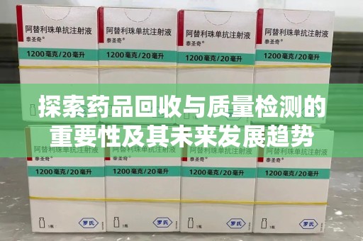 长春探索药品回收与质量检测的重要性及其未来发展趋势