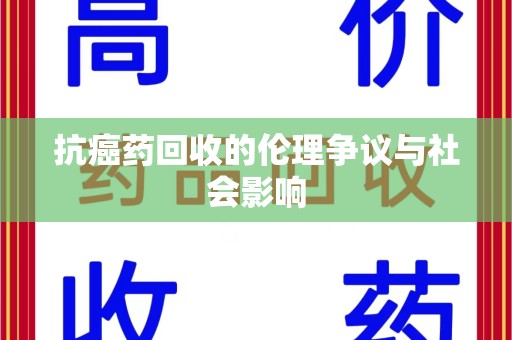 长春抗癌药回收的伦理争议与社会影响