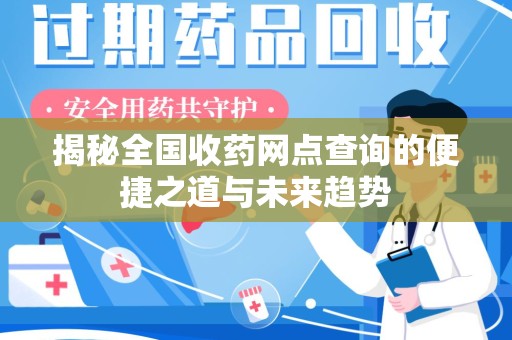 长春揭秘全国收药网点查询的便捷之道与未来趋势