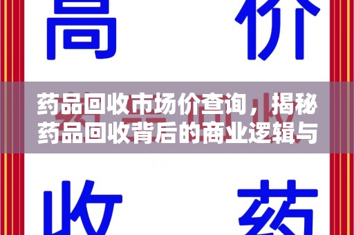 长春药品回收市场价查询，揭秘药品回收背后的商业逻辑与价值