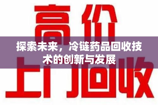 长春探索未来，冷链药品回收技术的创新与发展