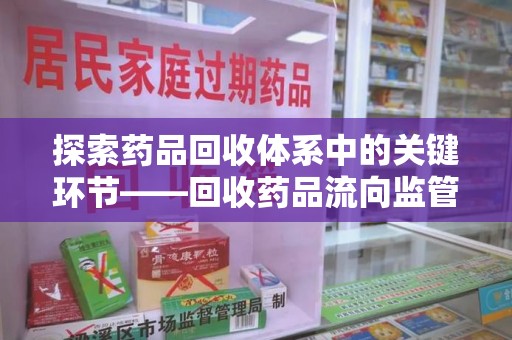 长春探索药品回收体系中的关键环节——回收药品流向监管的重要性
