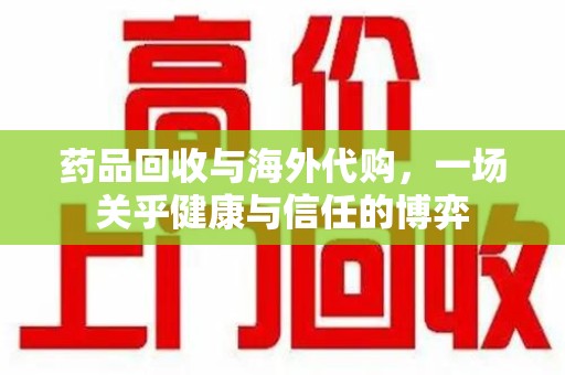 长春药品回收与海外代购，一场关乎健康与信任的博弈