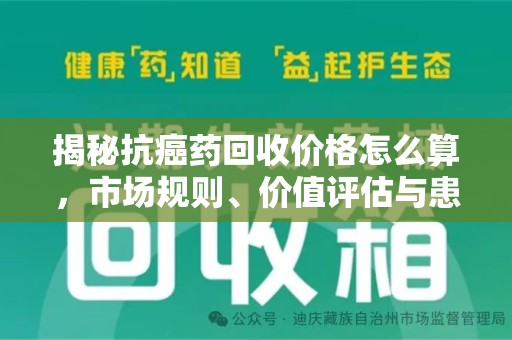 长春揭秘抗癌药回收价格怎么算，市场规则、价值评估与患者权益