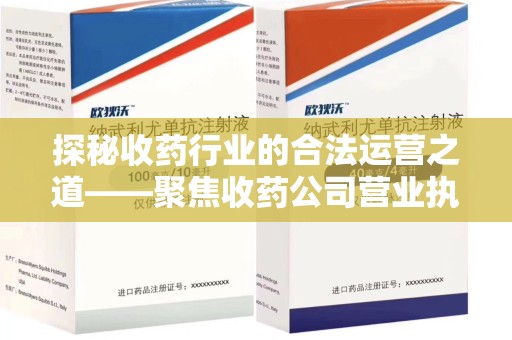 长春探秘收药行业的合法运营之道——聚焦收药公司营业执照的重要性