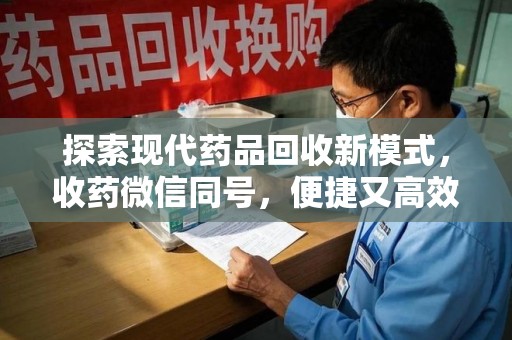 长春探索现代药品回收新模式，收药微信同号，便捷又高效