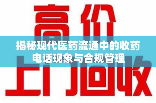 长春揭秘现代医药流通中的收药电话现象与合规管理