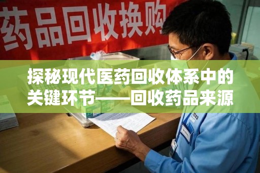 长春探秘现代医药回收体系中的关键环节——回收药品来源审核
