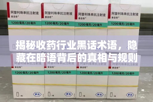 长春揭秘收药行业黑话术语，隐藏在暗语背后的真相与规则