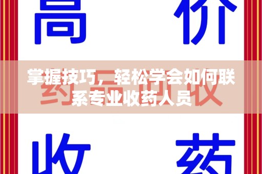 长春掌握技巧，轻松学会如何联系专业收药人员
