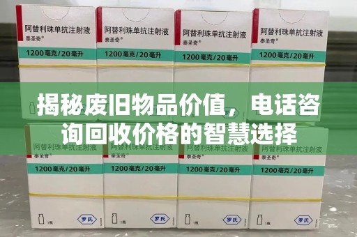 长春揭秘废旧物品价值，电话咨询回收价格的智慧选择