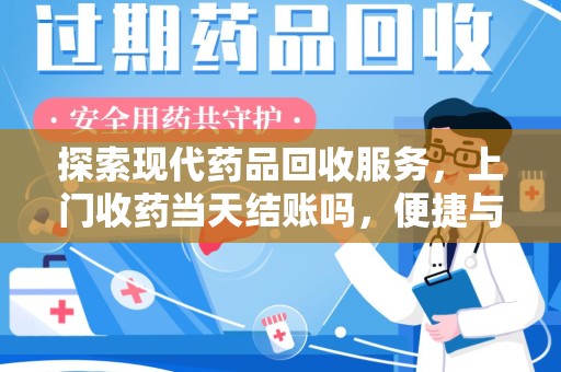 长春探索现代药品回收服务，上门收药当天结账吗，便捷与信任并存