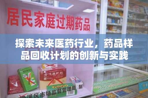 长春探索未来医药行业，药品样品回收计划的创新与实践