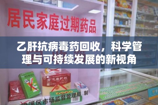 长春乙肝抗病毒药回收，科学管理与可持续发展的新视角