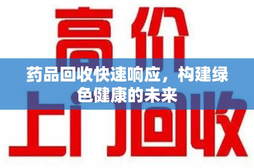 长春药品回收快速响应，构建绿色健康的未来