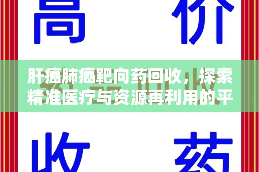 长春肝癌肺癌靶向药回收，探索精准医疗与资源再利用的平衡