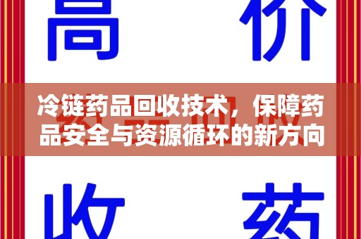 长春冷链药品回收技术，保障药品安全与资源循环的新方向