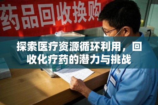 长春探索医疗资源循环利用，回收化疗药的潜力与挑战