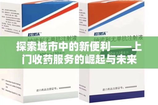 长春探索城市中的新便利——上门收药服务的崛起与未来