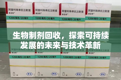 长春生物制剂回收，探索可持续发展的未来与技术革新