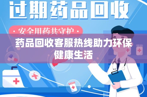 长春药品回收客服热线助力环保健康生活