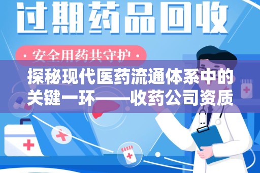 长春探秘现代医药流通体系中的关键一环——收药公司资质查询与规范管理
