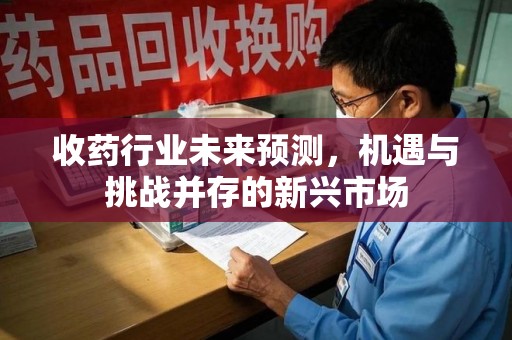 长春收药行业未来预测，机遇与挑战并存的新兴市场