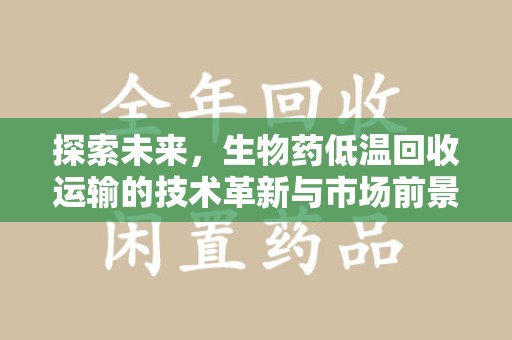 长春探索未来，生物药低温回收运输的技术革新与市场前景