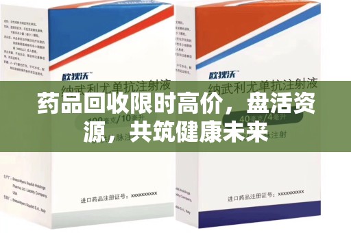 长春药品回收限时高价，盘活资源，共筑健康未来