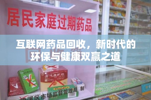 长春互联网药品回收，新时代的环保与健康双赢之道