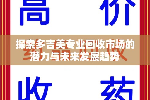长春探索多吉美专业回收市场的潜力与未来发展趋势
