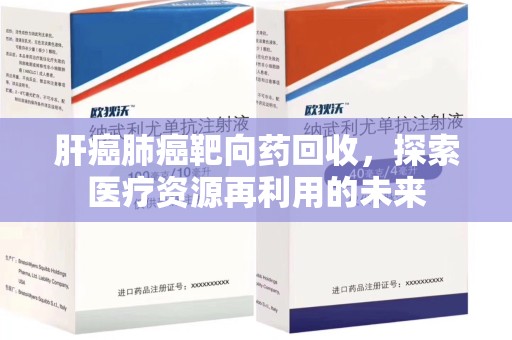 长春肝癌肺癌靶向药回收，探索医疗资源再利用的未来